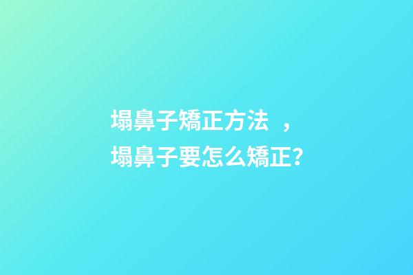 塌鼻子矯正方法，塌鼻子要怎么矯正？
